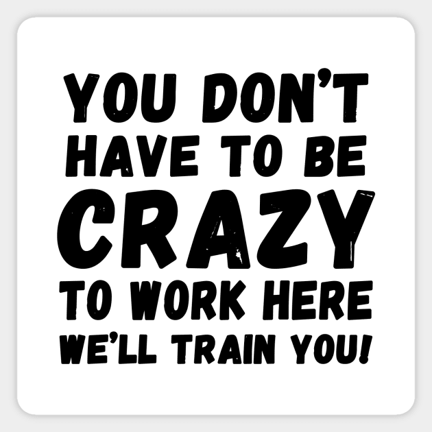 you don't have to be crazy to work here we'll train you Sticker by Horisondesignz